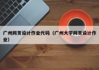 广州网页设计作业代码（广州大学网页设计作业）
