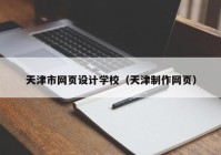 天津市网页设计学校（天津制作网页）